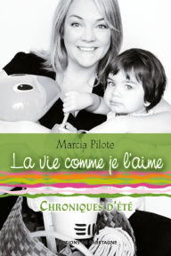 Title: La vie comme je l'aime - Chroniques d'été, Author: Marcia Pilote