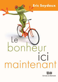 Title: Le bonheur ici maintenant, Author: Eric Seydoux