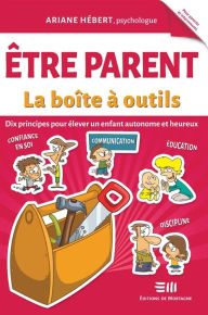 Title: Être parent - La boîte à outils: Dix principes pour élever un enfant autonome et heureux, Author: Ariane Hébert