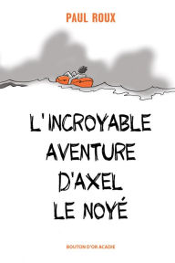 Title: L'incroyable aventure d'Axel le noyé, Author: Paul Roux