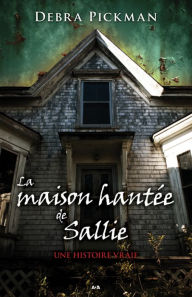 Title: La maison hantée de Sallie: Une histoire vraie, Author: Debra Pickman
