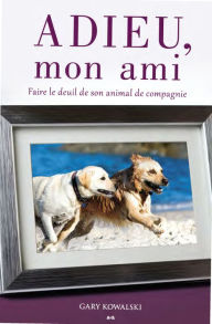 Title: Adieu mon ami: Faire le deuil de son animal de compagnie, Author: Gary Kowalski