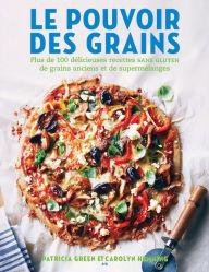 Title: Le pouvoir des grains: Plus de 100 délicieuses recettes de grains anciens et de supermélanges sans gluten, Author: Patricia Green