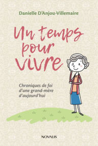 Title: Un temps pour vivre: Chroniques de foi d'une grand-mère d'aujourd'hui, Author: Danielle D'Anjou-Villamaire