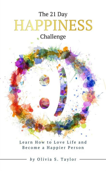 The 21 Day Happiness Challenge: Learn How to Love Life and Become a Happier Person