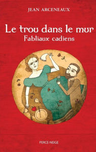 Title: Le trou dans le mur: Fabliaux cadiens, Author: Jean Arceneaux