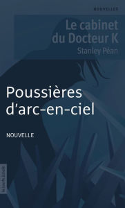 Title: Poussières d'arc-en-ciel: Le cabinet du Docteur K, Author: Stanley Péan