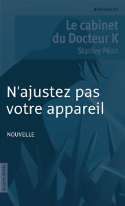 Title: N'ajustez pas votre appareil: Le cabinet du Docteur K, Author: Stanley Péan