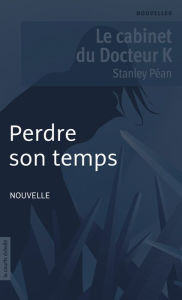 Title: Perdre son temps: Le cabinet du Docteur K, Author: Stanley Péan