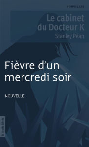 Title: Fièvre d'un mercredi soir: Le cabinet du Docteur K, Author: Stanley Péan