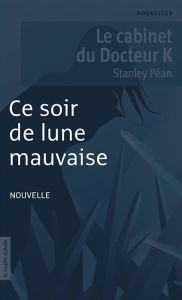 Title: Ce soir de lune mauvaise: Le cabinet du Docteur K, Author: Stanley Péan