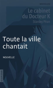 Title: Toute la ville chantait: Le cabinet du Docteur K, Author: Stanley Péan