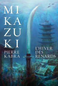 Title: L'hiver des renards: Mikazuki, tome 2, Author: Pierre Kabra