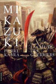 Title: La chute des guerriers: Mikazuki, tome 3, Author: Pierre Kabra