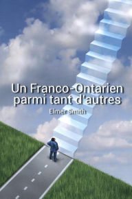 Title: Un Franco-Ontarien parmi tant d'autres: Métissage culturel, souveraineté, Église et foi en Dieu, Author: Elmer Smith