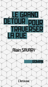 Title: Le grand détour pour traverser la rue, Author: Alain Savary