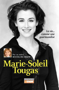 Title: Marie-Soleil Tougas: La vie... comme une gourmandise, Author: Micheline Bégin