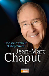 Title: Jean-Marc Chaput: Une vie d'amour et d'épreuves, Author: Jean-Marc Chaput