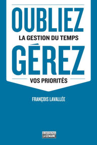 Title: Oubliez la gestion du temps, gérez vos priorités, Author: François Lavallée