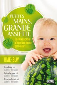 Title: Petites mains, grande assiette: Introduction des solides sans purée: La diversification alimentaire menée par l'enfant, Author: Évelyne Bergevin