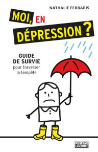 Title: Moi, en dépression?: Guide de survie pour traverser la tempête, Author: Nathalie Ferraris