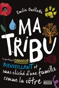 Title: Ma tribu: Le portrait corrosif, bienveillant et sans cliché d'une famille comme la vôtre, Author: Émilie Ouellette