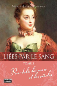 Title: Liées par le sang - Tome 3: Par-delà les mers et les siècles, Author: Marie-Josée Poisson