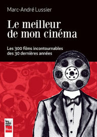 Title: Le meilleur de mon cinéma: Les 300 films incontournables des 30 dernières années, Author: Marc-André Lussier