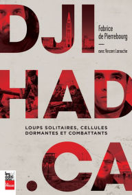 Title: Djihad.ca: Loups solitaires, cellules dormantes et combattants, Author: Fabrice De Pierrebourg