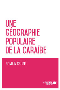 Title: Une géographie populaire de la Caraïbe, Author: Romain Cruse