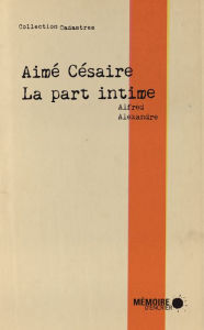 Title: Aimé Césaire, la part intime, Author: Alfred Alexandre