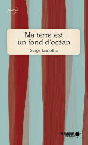 Title: Ma terre est un fond d'océan, Author: Serge Lamothe
