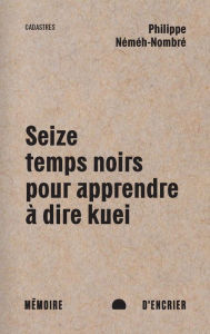 Title: Seize temps noirs pour apprendre à dire kuei, Author: Philippe Néméh-Nombré