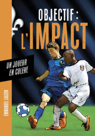 Title: Objectif l'Impact : Un joueur en colère, Author: Emmanuel Lauzon