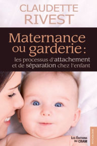 Title: Maternance ou garderie: Les processus d'attachement et de séparation chez l'enfant, Author: Claudette Rivest