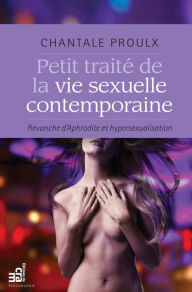 Title: Petit traité de la vie sexuelle contemporaine: Revanche d'Aphrodite et hypersexualisation, Author: Chantale Proulx