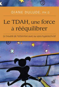 Title: Le TDAH, une force à rééquilibrer: Le trouble de l'attention avec ou sans hyperactivité, Author: Diane Dulude