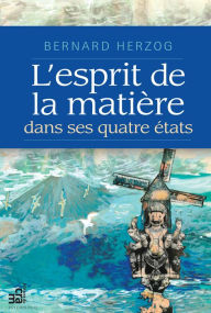 Title: L'esprit de la matière dans ses quatre états, Author: Bernard Herzog