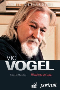 Title: Vic Vogel, histoires de jazz, Author: Marie Desjardins