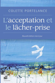 Title: L'acceptation et le lâcher-prise: Nouvelle édition mise à jour, Author: Colette Portelance