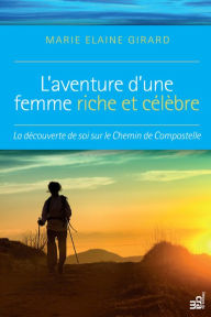 Title: L'aventure d'une femme riche et célèbre: La découverte de soi sur le Chemin de Compostelle, Author: Marie Elaine Girard