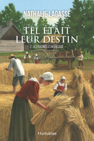 Title: Tel était leur destin T2 - Les racines d'un village, Author: Nathalie Lagassé