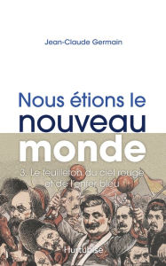 Title: Nous étions le Nouveau Monde T3 - Le feuilleton du ciel rouge et de l'enfer bleu, Author: Jean-Claude Germain