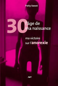 Title: 30, l'âge de ma naissance: Ma victoire sur l'anorexie, Author: Patty Sweet