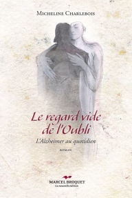 Title: Le regard vide de l'oubli: L'Alzheimer au quotidien, Author: Micheline Charlebois