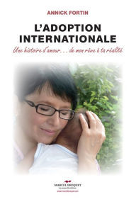 Title: L'adoption internationale: Une histoire d'amour.de mon rêve à ta réalité, Author: Annick Fortin