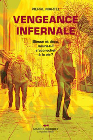 Title: Vengeance infernale: Blessé ou déçu, saura-t-il se raccrocher à la vie?, Author: Pierre Martel