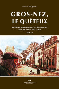 Title: Gros-Nez, le quêteux: Réflexions humoristiques d'un libre-penseur dans les années 1890 à 1915, Author: Mario Bergeron