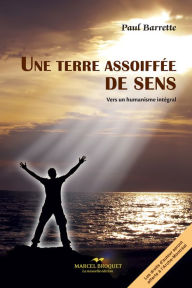 Title: Une terre assoiffée de sens: Vers un humanisme intégral - Préface de Jean Vanier, fondateur de l'Arche, Author: Paul Barrette