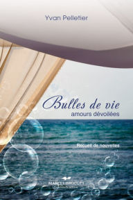 Title: Bulles de vie: Amours dévoilées - Recueil de nouvelles, Author: Yvan Pelletier